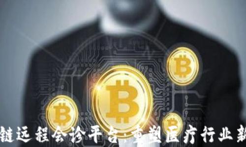 区块链远程会诊平台:重塑医疗行业新格局